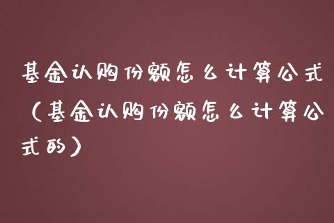 基金认购份额怎么计算公式（基金认购份额怎么计算公式的）_https://www.kuaijiepai.net_投资理财_第1张
