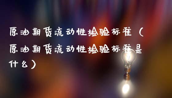 原油期货流动性检验标准（原油期货流动性检验标准是什么）_https://www.kuaijiepai.net_国际期货_第1张