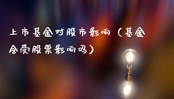 上市基金对股市影响（基金会受股票影响吗）_https://www.kuaijiepai.net_期货理财_第1张