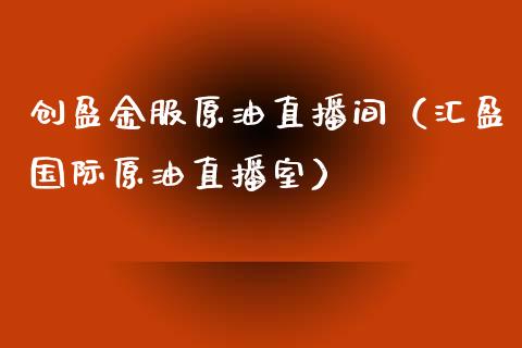 创盈金服原油直播间（汇盈国际原油直播室）_https://www.kuaijiepai.net_期货在线_第1张