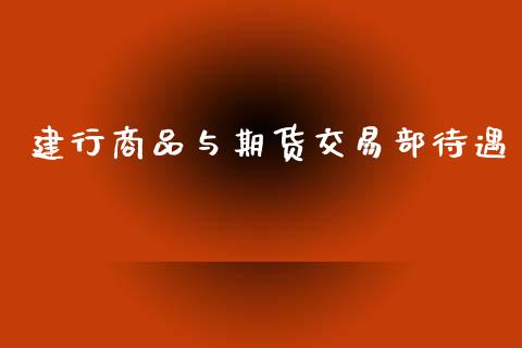 建行商品与期货交易部待遇_https://www.kuaijiepai.net_股票理论_第1张