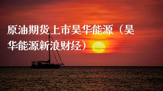 原油期货上市昊华能源（昊华能源新浪财经）_https://www.kuaijiepai.net_国际期货_第1张
