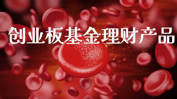 创业板基金理财产品_https://www.kuaijiepai.net_投资理财_第1张