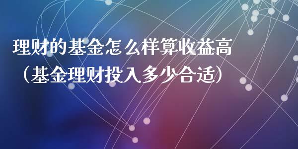 理财的基金怎么样算收益高（基金理财投入多少合适）_https://www.kuaijiepai.net_投资理财_第1张