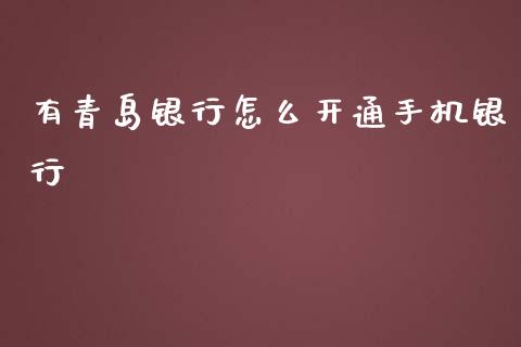 有青岛银行怎么开通手机银行_https://www.kuaijiepai.net_国际期货_第1张