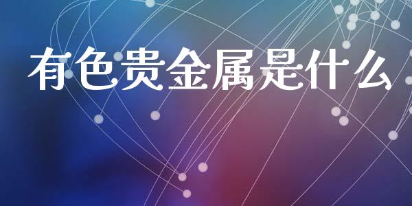 有色贵金属是什么_https://www.kuaijiepai.net_国际股建_第1张