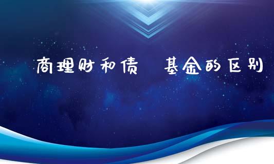 劵商理财和债劵基金的区别_https://www.kuaijiepai.net_期货理财_第1张