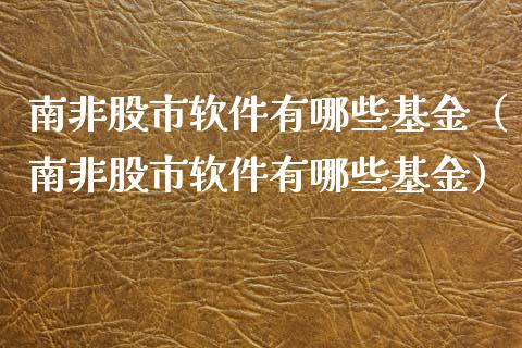 南非股市软件有哪些基金（南非股市软件有哪些基金）_https://www.kuaijiepai.net_投资理财_第1张