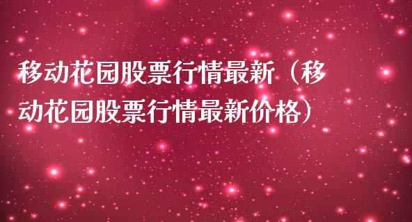 移动花园股票行情最新（移动花园股票行情最新价格）_https://www.kuaijiepai.net_股票理论_第1张