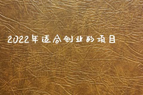 2022年适合创业的项目_https://www.kuaijiepai.net_期货资讯_第1张