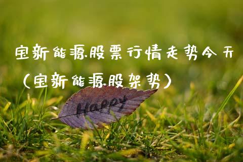 宝新能源股票行情走势今天（宝新能源股架势）_https://www.kuaijiepai.net_新股新闻_第1张