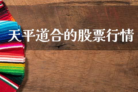 天平道合的股票行情_https://www.kuaijiepai.net_股票理论_第1张