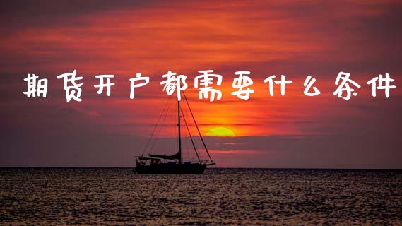 期货开户都需要什么条件_https://www.kuaijiepai.net_期货资讯_第1张