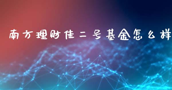 南方理财佳二号基金怎么样_https://www.kuaijiepai.net_投资理财_第1张