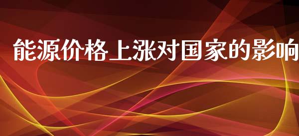 能源价格上涨对国家的影响_https://www.kuaijiepai.net_国际期货_第1张