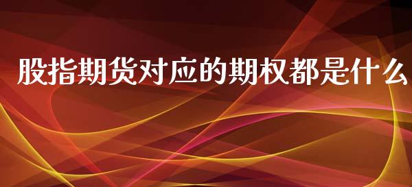 股指期货对应的期权都是什么_https://www.kuaijiepai.net_期货在线_第1张