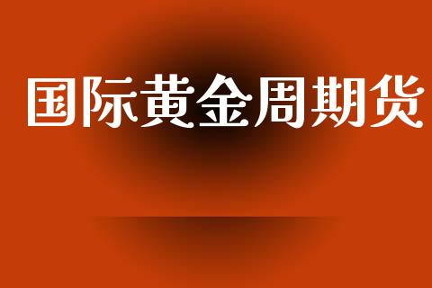 国际黄金周期货_https://www.kuaijiepai.net_国际期货_第1张
