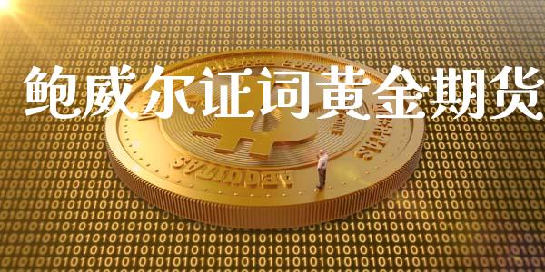 鲍威尔证词黄金期货_https://www.kuaijiepai.net_期货资讯_第1张