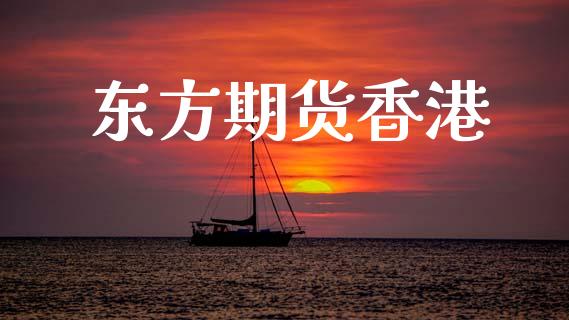 东方期货香港_https://www.kuaijiepai.net_期货资讯_第1张