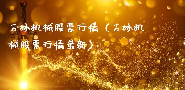 吉林机械股票行情（吉林机械股票行情最新）_https://www.kuaijiepai.net_新股新闻_第1张