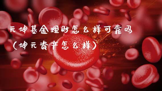 元坤基金理财怎么样可靠吗（坤元资产怎么样）_https://www.kuaijiepai.net_投资理财_第1张