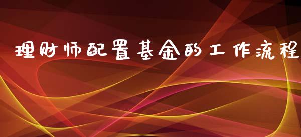 理财师配置基金的工作流程_https://www.kuaijiepai.net_投资理财_第1张