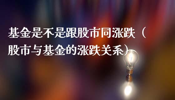 基金是不是跟股市同涨跌（股市与基金的涨跌关系）_https://www.kuaijiepai.net_期货理财_第1张