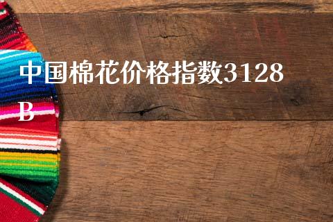 中国棉花价格指数3128B_https://www.kuaijiepai.net_期货资讯_第1张