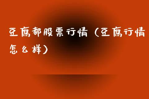 豆腐都股票行情（豆腐行情怎么样）_https://www.kuaijiepai.net_新股新闻_第1张