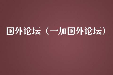 国外论坛（一加国外论坛）_https://www.kuaijiepai.net_国际期货_第1张