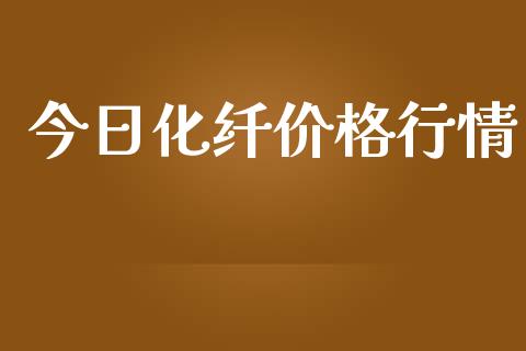 今日化纤价格行情_https://www.kuaijiepai.net_期货资讯_第1张