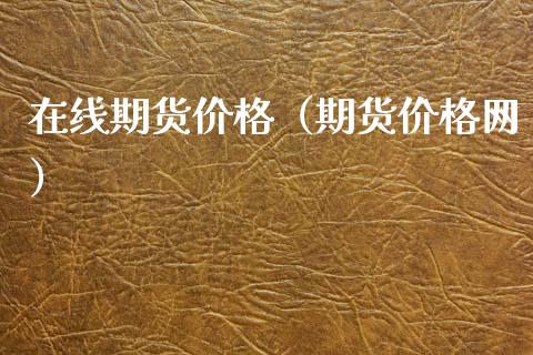 在线期货价格（期货价格网）_https://www.kuaijiepai.net_期货在线_第1张