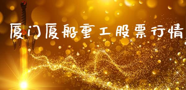 厦门厦船重工股票行情_https://www.kuaijiepai.net_新股新闻_第1张