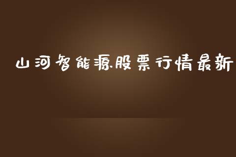 山河智能源股票行情最新_https://www.kuaijiepai.net_国际股建_第1张