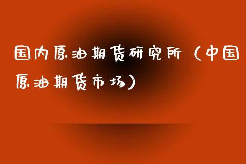 国内原油期货研究所（中国原油期货市场）_https://www.kuaijiepai.net_国际期货_第1张