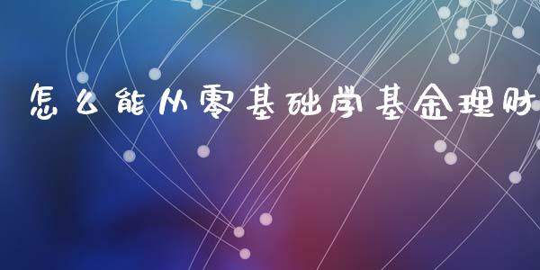 怎么能从零基础学基金理财_https://www.kuaijiepai.net_投资理财_第1张