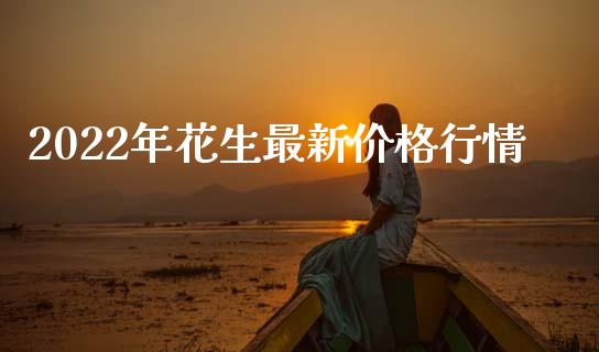 2022年花生最新价格行情_https://www.kuaijiepai.net_国际期货_第1张