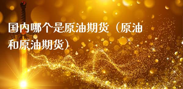 国内哪个是原油期货（原油和原油期货）_https://www.kuaijiepai.net_国际期货_第1张