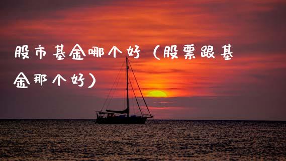 股市基金哪个好（股票跟基金那个好）_https://www.kuaijiepai.net_投资理财_第1张