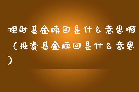 理财基金赎回是什么意思啊（投资基金赎回是什么意思）_https://www.kuaijiepai.net_期货理财_第1张