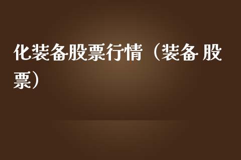 化装备股票行情（装备 股票）_https://www.kuaijiepai.net_股票理论_第1张