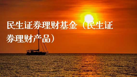 民生证券理财基金（民生证券理财产品）_https://www.kuaijiepai.net_期货理财_第1张