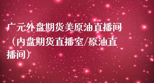 广元外盘期货美原油直播间（内盘期货直播室/原油直播间）_https://www.kuaijiepai.net_期货在线_第1张