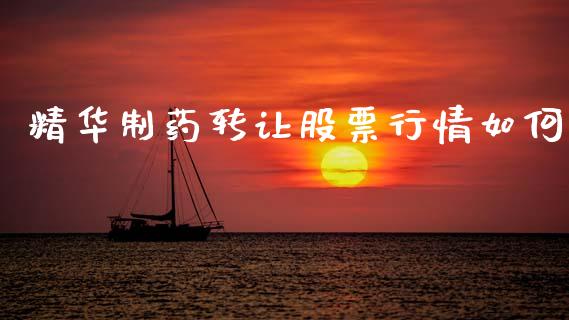 精华制药转让股票行情如何_https://www.kuaijiepai.net_股票理论_第1张