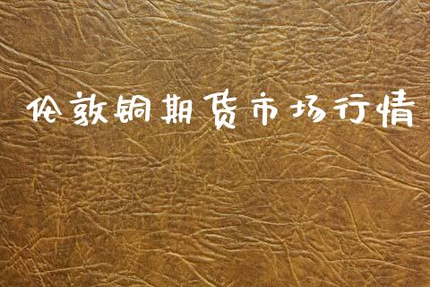 伦敦铜期货市场行情_https://www.kuaijiepai.net_期货在线_第1张