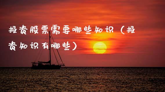 投资股票需要哪些知识（投资知识有哪些）_https://www.kuaijiepai.net_新股新闻_第1张