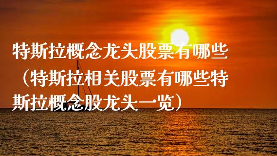 特斯拉概念龙头股票有哪些（特斯拉相关股票有哪些特斯拉概念股龙头一览）_https://www.kuaijiepai.net_新股新闻_第1张