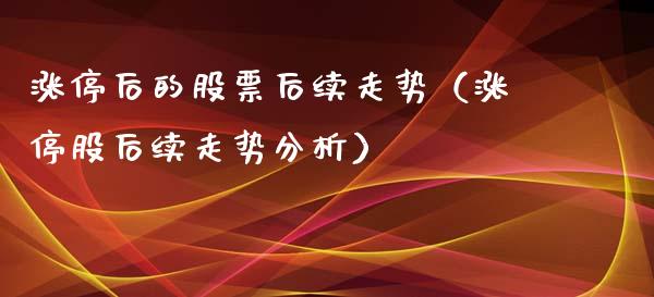 涨停后的股票后续走势（涨停股后续走势分析）_https://www.kuaijiepai.net_股票理论_第1张