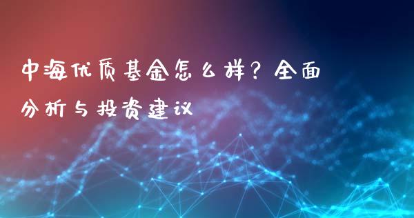 中海优质基金怎么样？全面分析与投资建议_https://www.kuaijiepai.net_国际股建_第1张