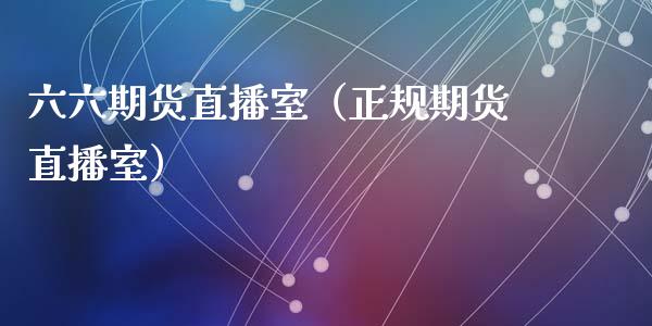 六六期货直播室（正规期货直播室）_https://www.kuaijiepai.net_期货在线_第1张